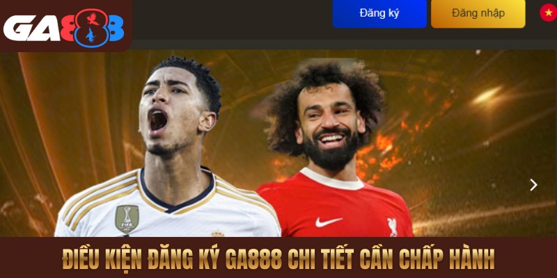 Điều kiện đăng ký GA888 chi tiết cần chấp hành