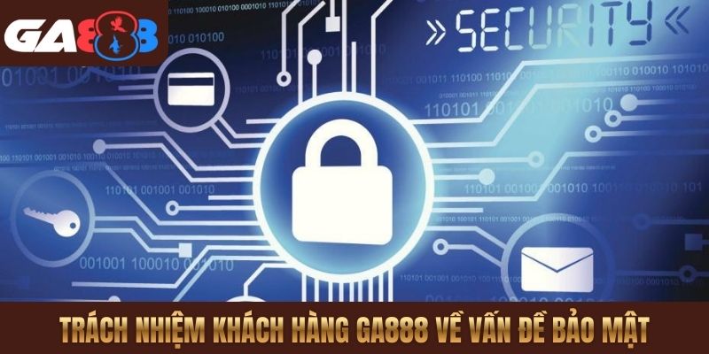 Trách nhiệm khách hàng GA888 về vấn đề bảo mật